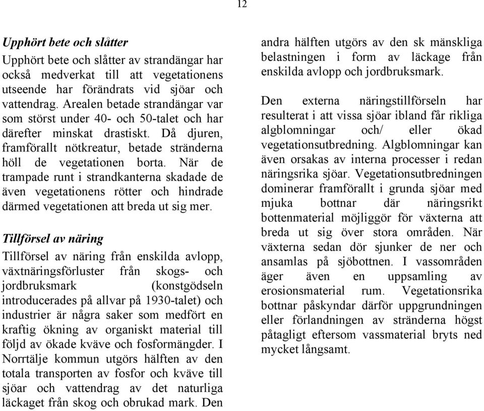 När de trampade runt i strandkanterna skadade de även vegetationens rötter och hindrade därmed vegetationen att breda ut sig mer.