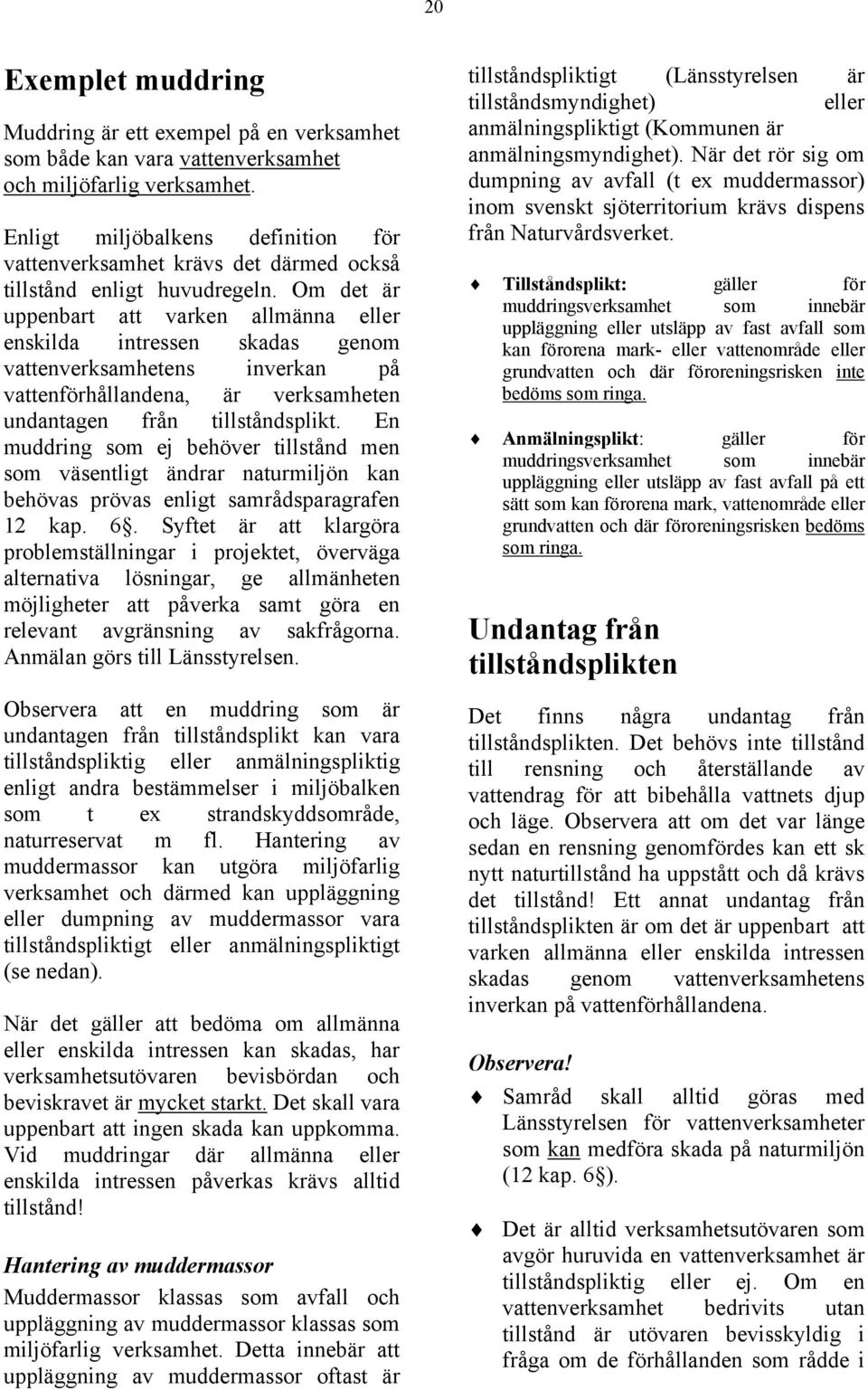 Om det är uppenbart att varken allmänna eller enskilda intressen skadas genom vattenverksamhetens inverkan på vattenförhållandena, är verksamheten undantagen från tillståndsplikt.