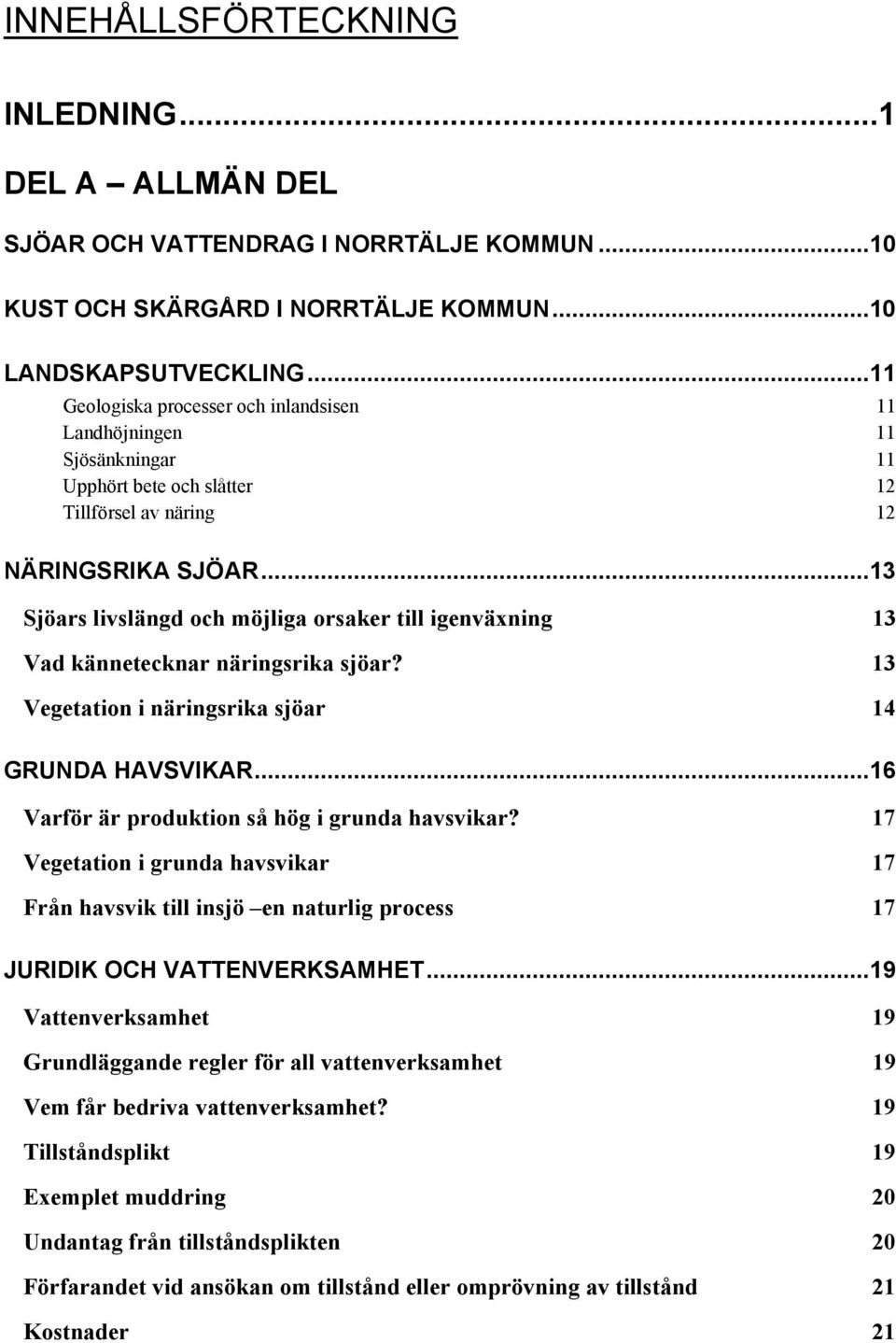 ..13 Sjöars livslängd och möjliga orsaker till igenväxning 13 Vad kännetecknar näringsrika sjöar? 13 Vegetation i näringsrika sjöar 14 GRUNDA HAVSVIKAR.