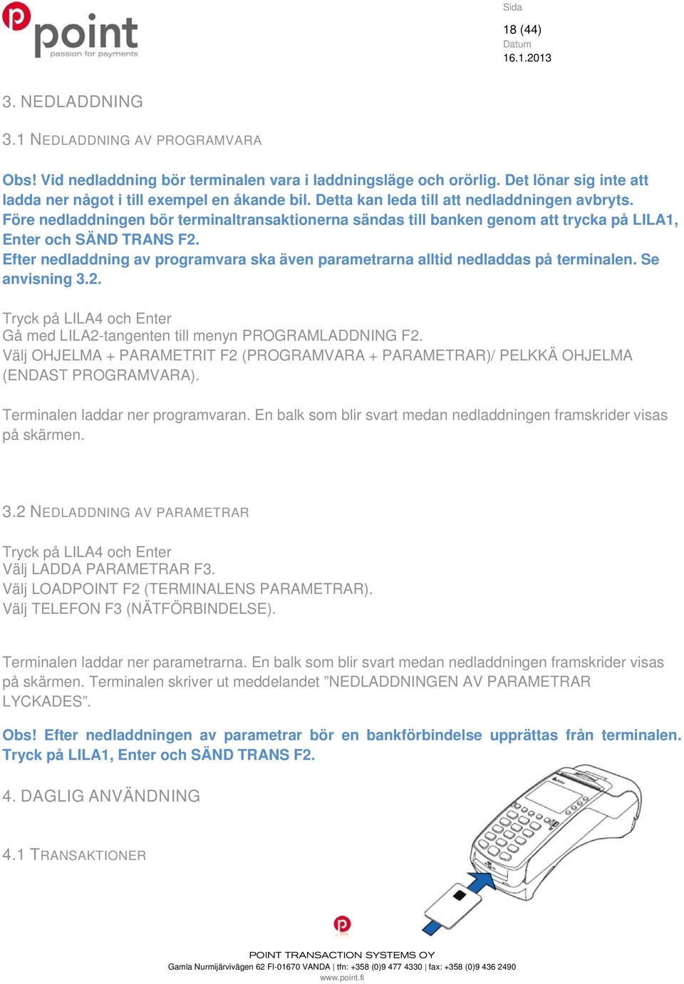 Efter nedladdning av programvara ska även parametrarna alltid nedladdas på terminalen. Se anvisning 3.2. Tryck på LILA4 och Enter Gå med LILA2-tangenten till menyn PROGRAMLADDNING F2.