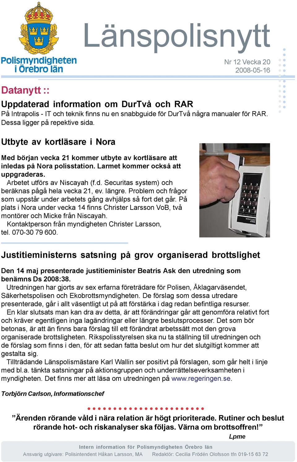 Arbetet utförs av Niscayah (f.d. Securitas system) och beräknas pågå hela vecka 21, ev. längre. Problem och frågor som uppstår under arbetets gång avhjälps så fort det går.