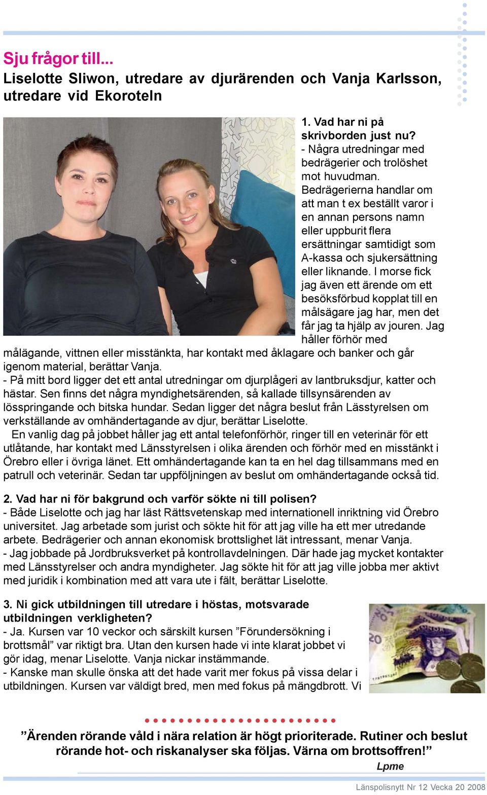 Bedrägerierna handlar om att man t ex beställt varor i en annan persons namn eller uppburit flera ersättningar samtidigt som A-kassa och sjukersättning eller liknande.