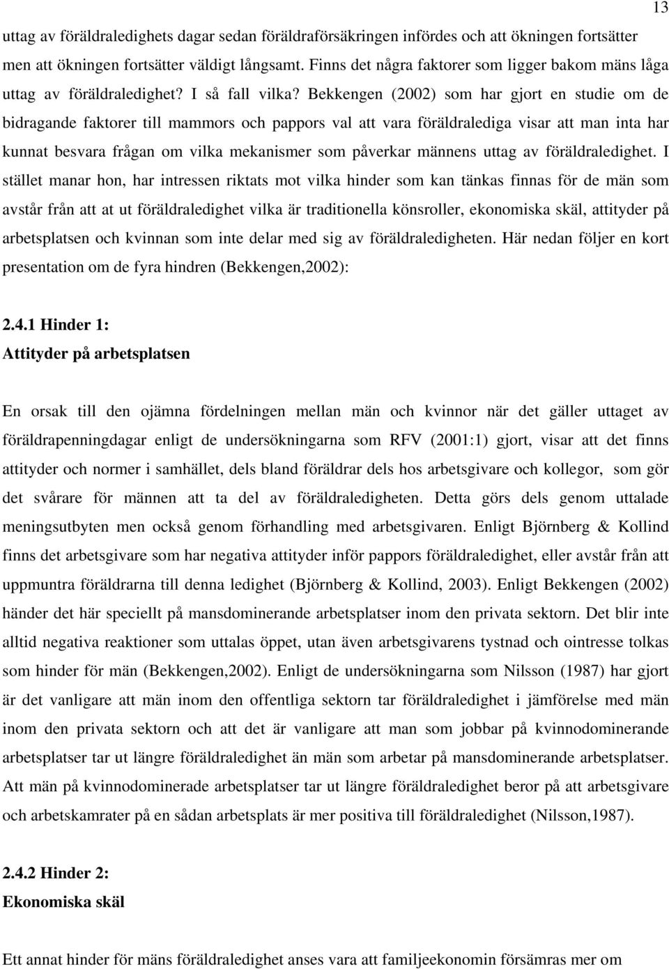 Bekkengen (2002) som har gjort en studie om de bidragande faktorer till mammors och pappors val att vara föräldralediga visar att man inta har kunnat besvara frågan om vilka mekanismer som påverkar