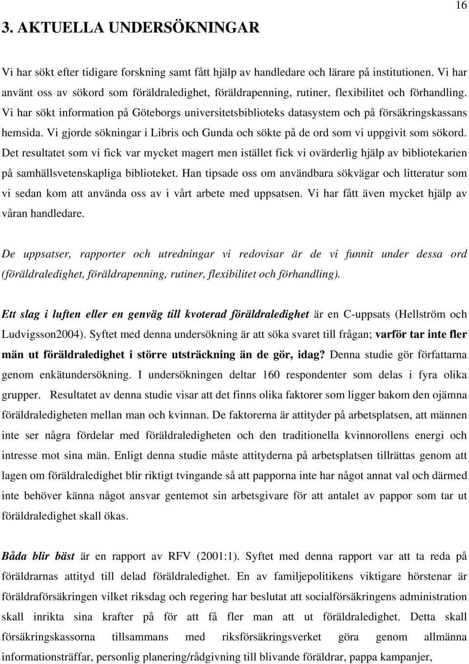 Vi har sökt information på Göteborgs universitetsbiblioteks datasystem och på försäkringskassans hemsida. Vi gjorde sökningar i Libris och Gunda och sökte på de ord som vi uppgivit som sökord.