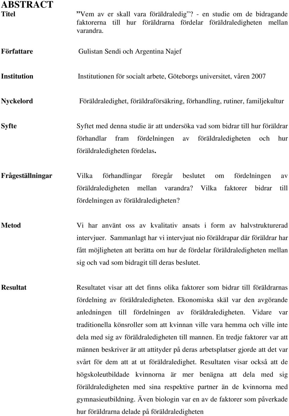 Syfte Syftet med denna studie är att undersöka vad som bidrar till hur föräldrar förhandlar fram fördelningen av föräldraledigheten och hur föräldraledigheten fördelas.