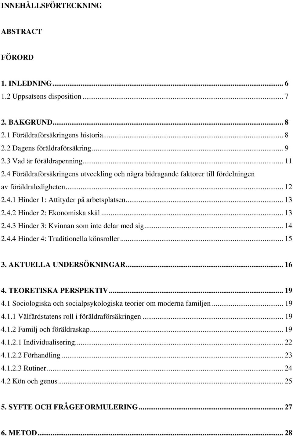 .. 13 2.4.3 Hinder 3: Kvinnan som inte delar med sig... 14 2.4.4 Hinder 4: Traditionella könsroller... 15 3. AKTUELLA UNDERSÖKNINGAR... 16 4. TEORETISKA PERSPEKTIV... 19 4.