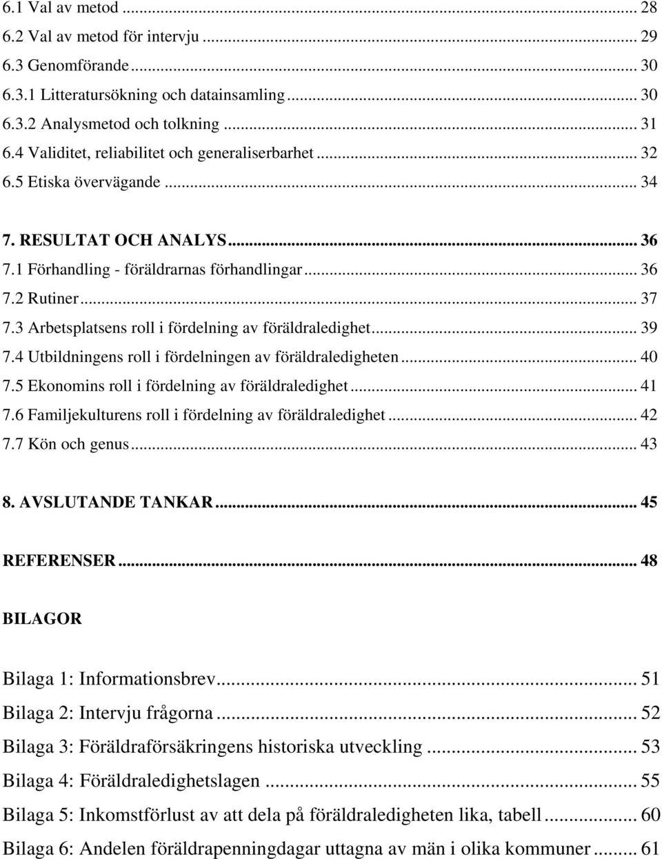 3 Arbetsplatsens roll i fördelning av föräldraledighet... 39 7.4 Utbildningens roll i fördelningen av föräldraledigheten... 40 7.5 Ekonomins roll i fördelning av föräldraledighet... 41 7.