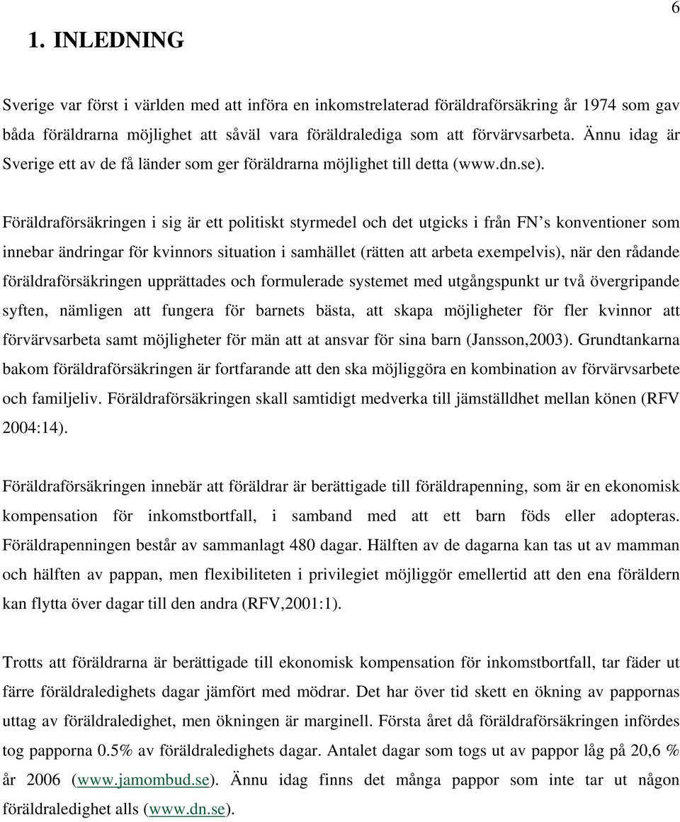 Föräldraförsäkringen i sig är ett politiskt styrmedel och det utgicks i från FN s konventioner som innebar ändringar för kvinnors situation i samhället (rätten att arbeta exempelvis), när den rådande