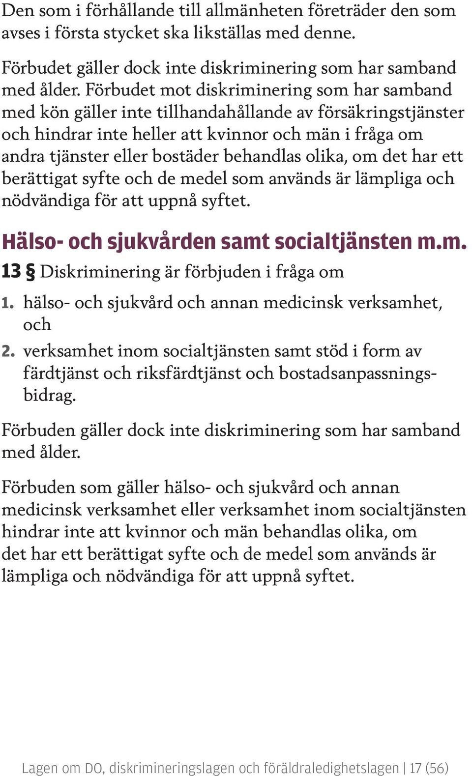 olika, om det har ett berättigat syfte och de medel som används är lämpliga och nödvändiga för att uppnå syftet. Hälso- och sjukvården samt socialtjänsten m.m. 13 Diskriminering är förbjuden i fråga om 1.