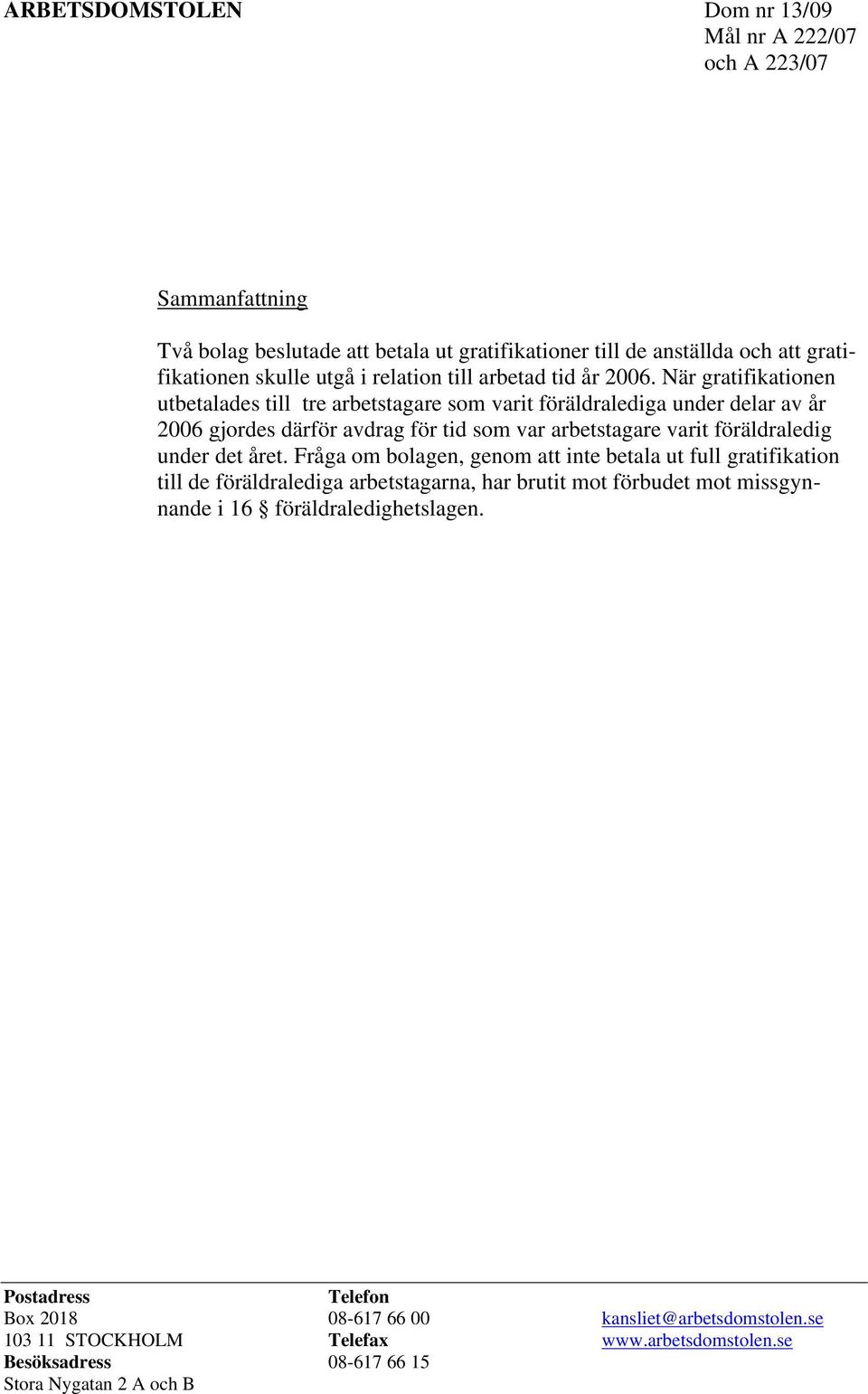 När gratifikationen utbetalades till tre arbetstagare som varit föräldralediga under delar av år 2006 gjordes därför avdrag för tid som var arbetstagare varit föräldraledig under det