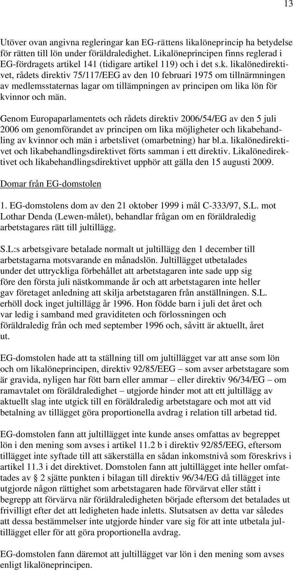 Genom Europaparlamentets och rådets direktiv 2006/54/EG av den 5 juli 2006 om genomförandet av principen om lika möjligheter och likabehandling av kvinnor och män i arbetslivet (omarbetning) har bl.a. likalönedirektivet och likabehandlingsdirektivet förts samman i ett direktiv.