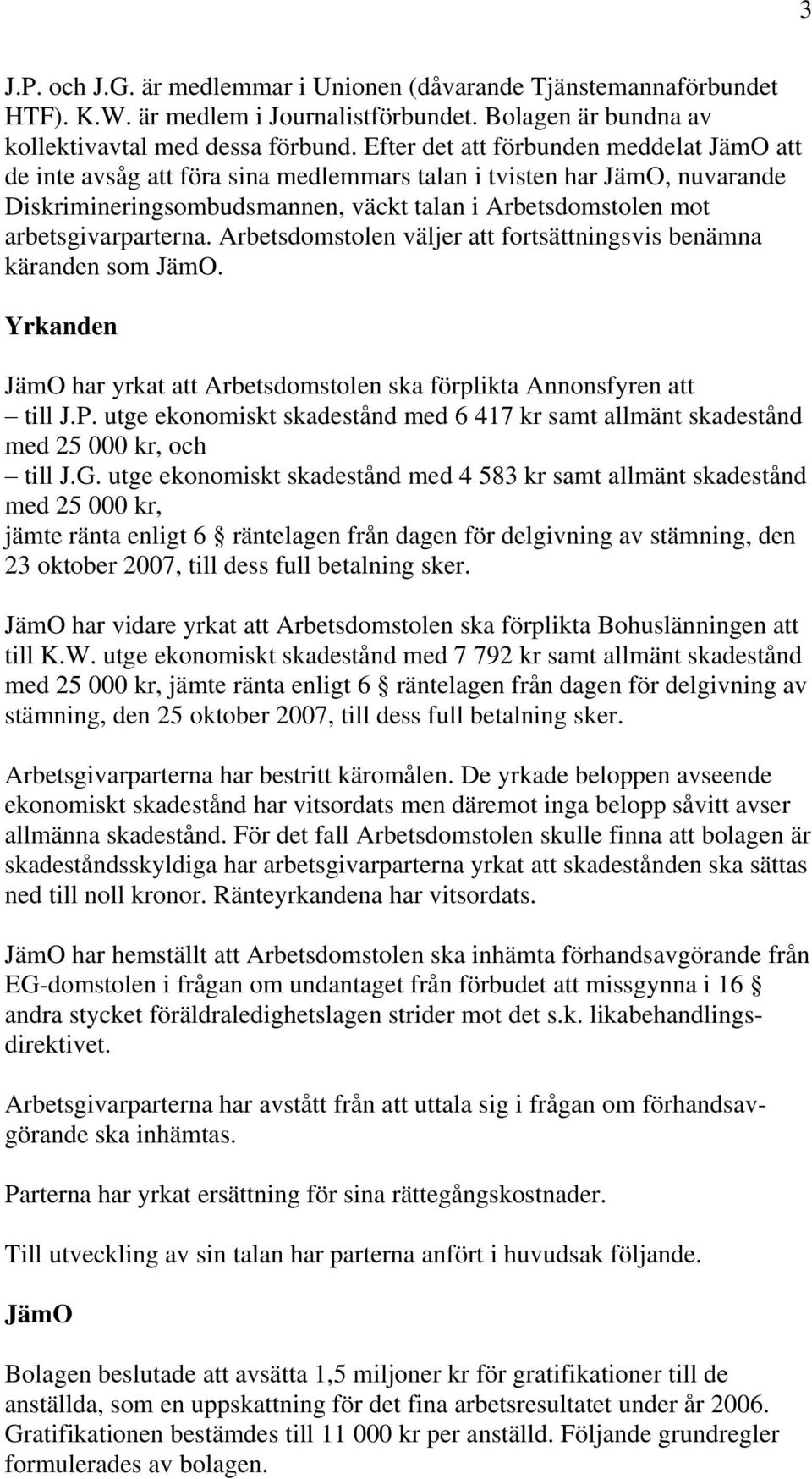 Arbetsdomstolen väljer att fortsättningsvis benämna käranden som JämO. Yrkanden JämO har yrkat att Arbetsdomstolen ska förplikta Annonsfyren att till J.P.