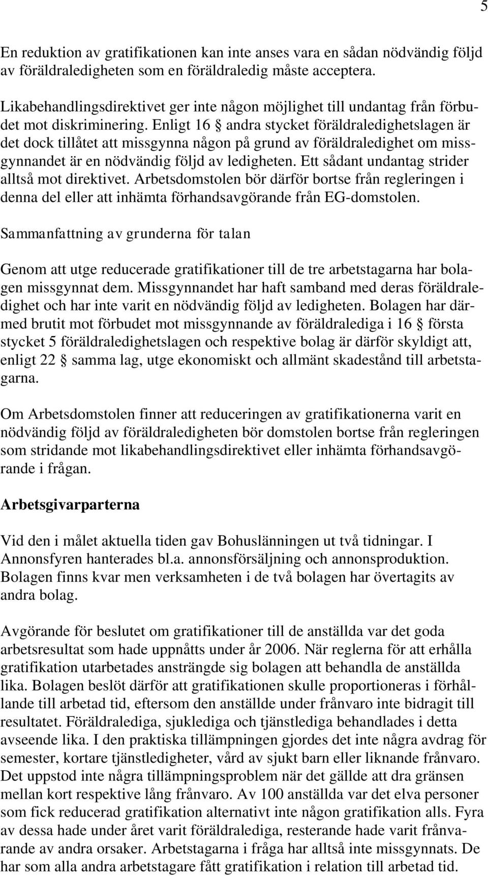 Enligt 16 andra stycket föräldraledighetslagen är det dock tillåtet att missgynna någon på grund av föräldraledighet om missgynnandet är en nödvändig följd av ledigheten.