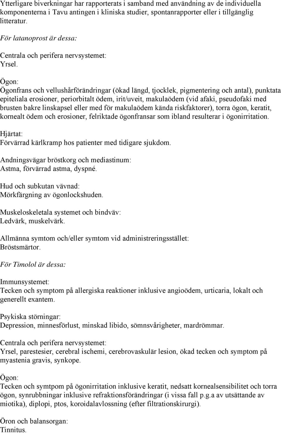 Ögon: Ögonfrans och vellushårförändringar (ökad längd, tjocklek, pigmentering och antal), punktata epiteliala erosioner, periorbitalt ödem, irit/uveit, makulaödem (vid afaki, pseudofaki med brusten