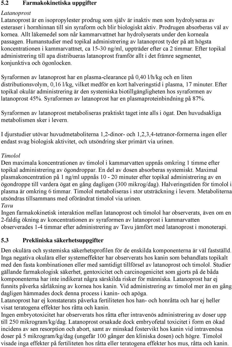 Humanstudier med topikal administrering av latanoprost tyder på att högsta koncentrationen i kammarvattnet, ca 15-30 ng/ml, uppträder efter ca 2 timmar.