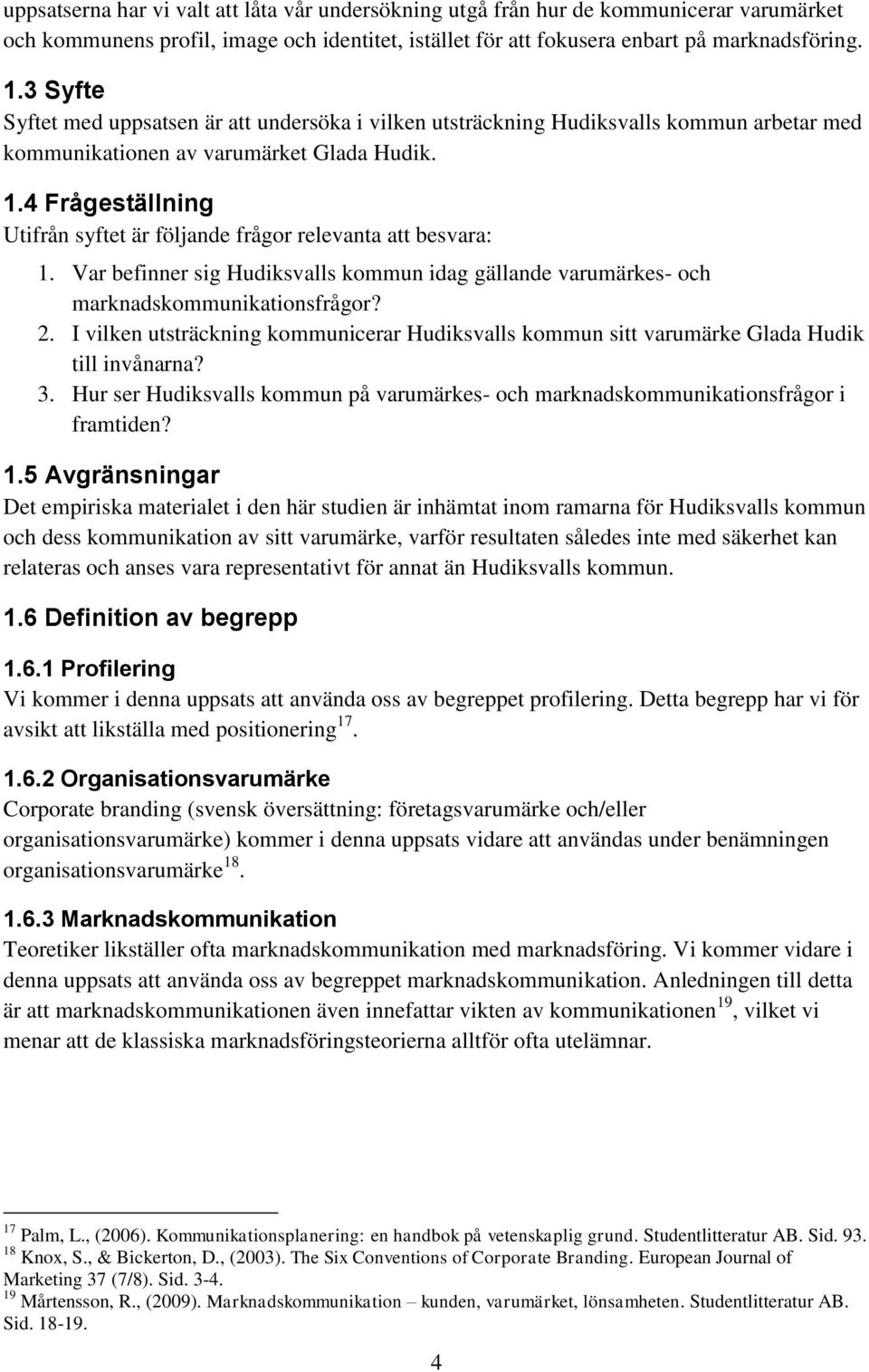 4 Frågeställning Utifrån syftet är följande frågor relevanta att besvara: 1. Var befinner sig Hudiksvalls kommun idag gällande varumärkes- och marknadskommunikationsfrågor? 2.