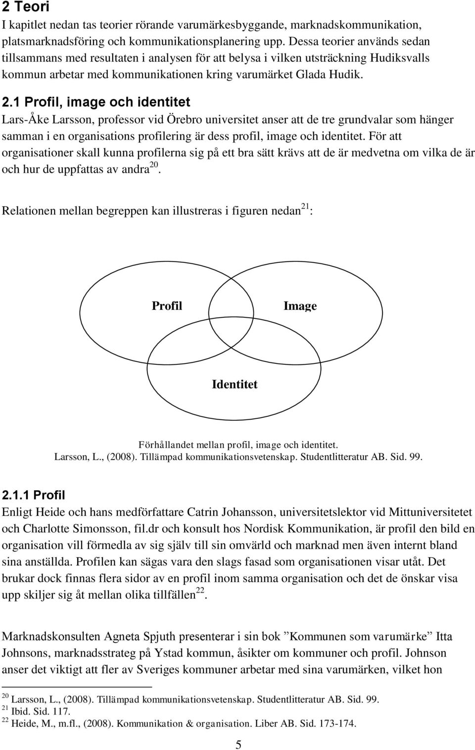 1 Profil, image och identitet Lars-Åke Larsson, professor vid Örebro universitet anser att de tre grundvalar som hänger samman i en organisations profilering är dess profil, image och identitet.