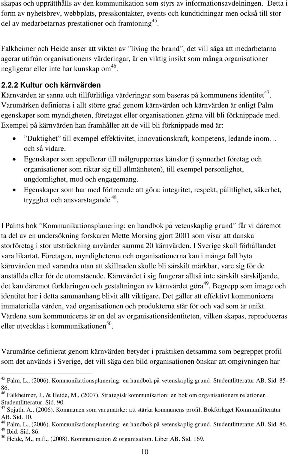 Falkheimer och Heide anser att vikten av living the brand, det vill säga att medarbetarna agerar utifrån organisationens värderingar, är en viktig insikt som många organisationer negligerar eller