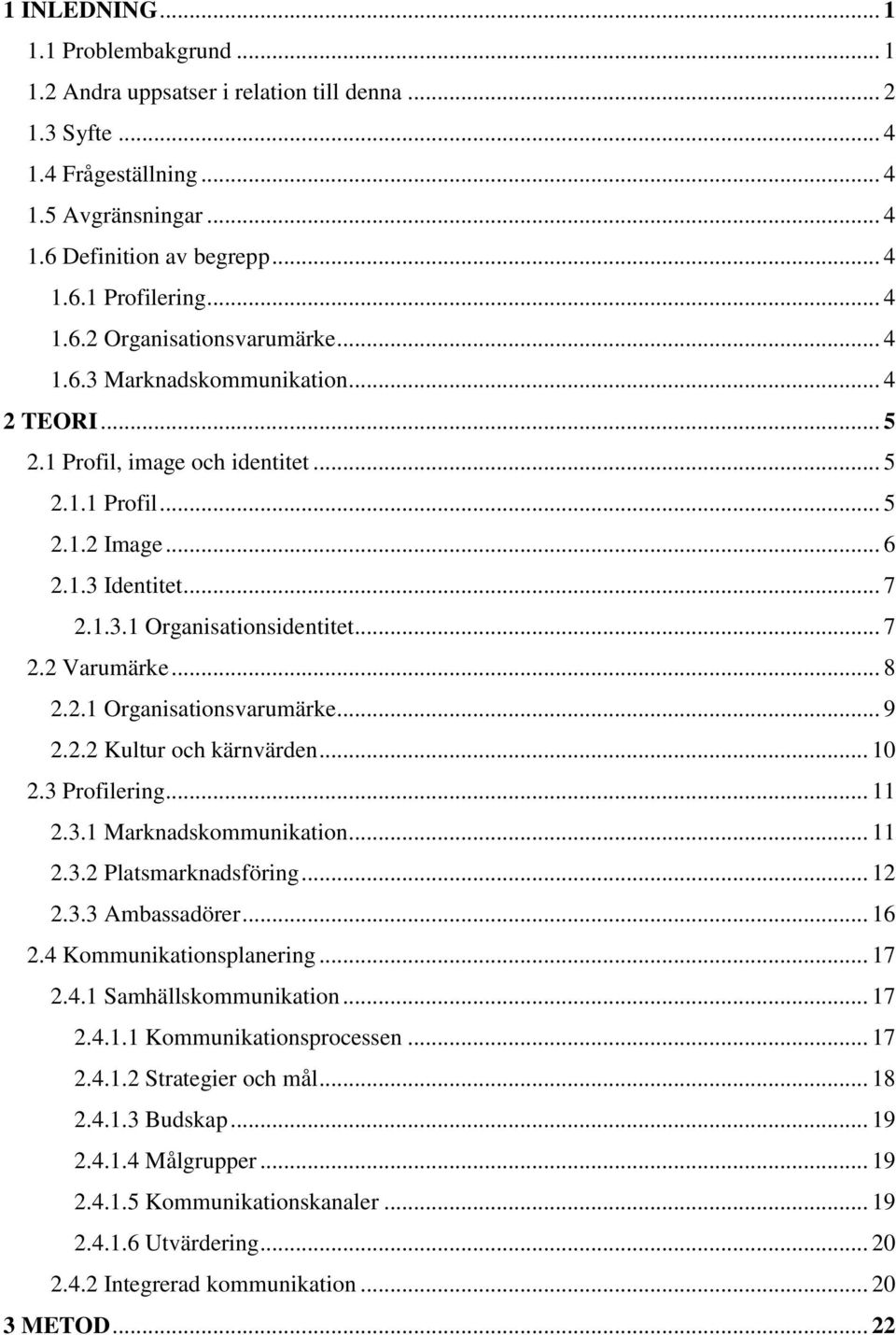 .. 7 2.2 Varumärke... 8 2.2.1 Organisationsvarumärke... 9 2.2.2 Kultur och kärnvärden... 10 2.3 Profilering... 11 2.3.1 Marknadskommunikation... 11 2.3.2 Platsmarknadsföring... 12 2.3.3 Ambassadörer.