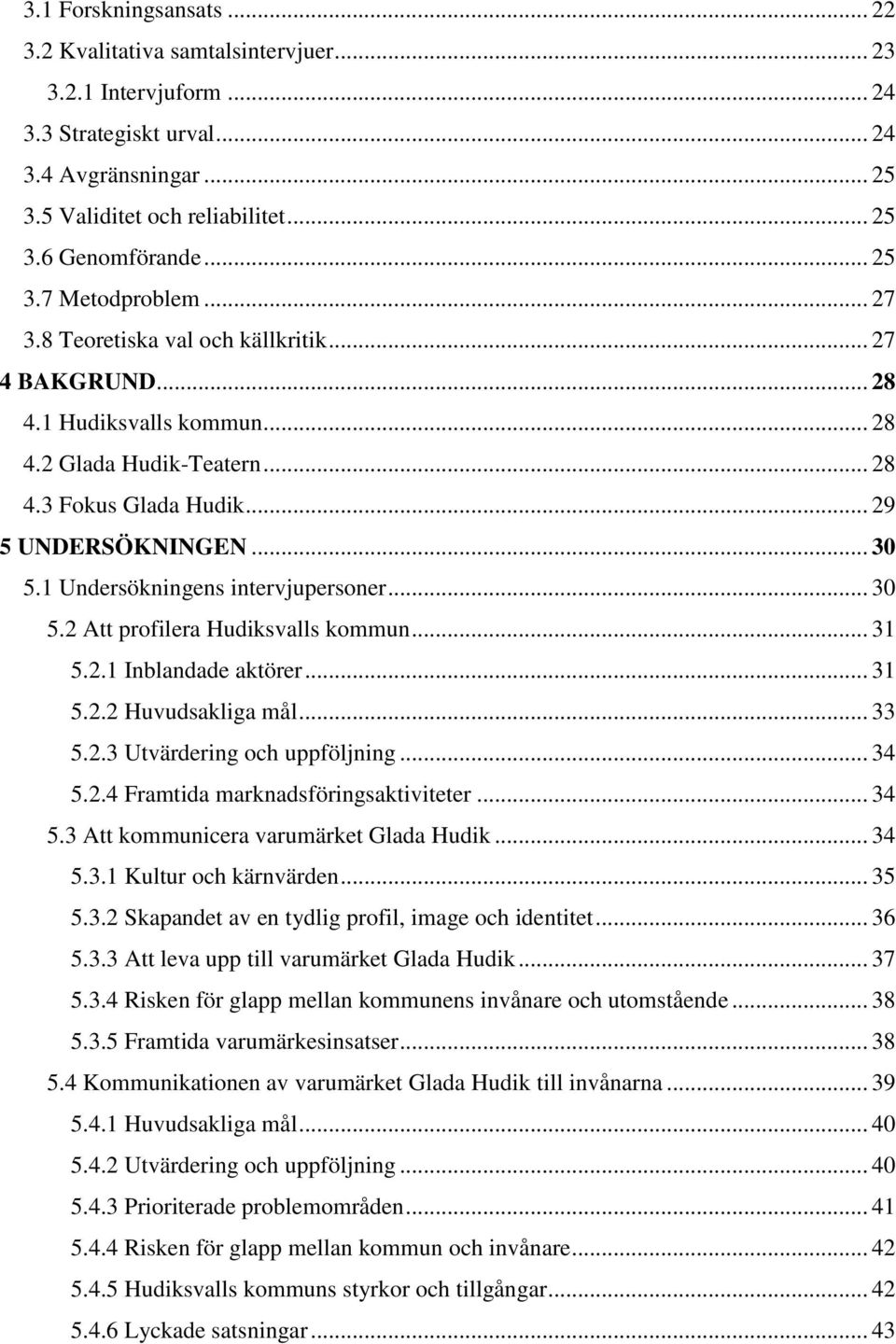 1 Undersökningens intervjupersoner... 30 5.2 Att profilera Hudiksvalls kommun... 31 5.2.1 Inblandade aktörer... 31 5.2.2 Huvudsakliga mål... 33 5.2.3 Utvärdering och uppföljning... 34 5.2.4 Framtida marknadsföringsaktiviteter.