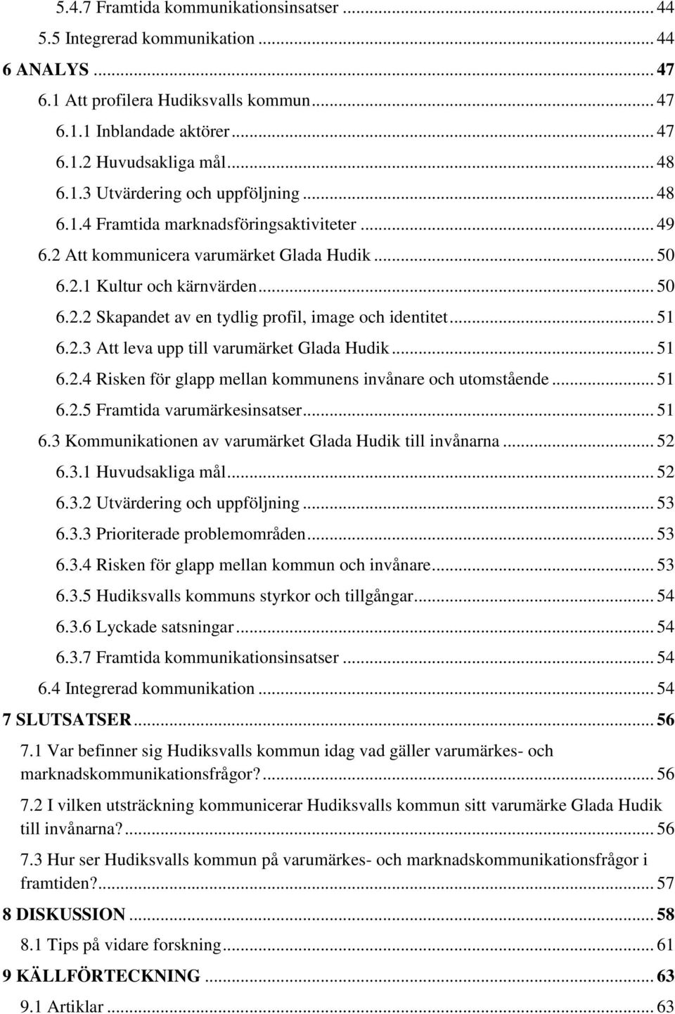 .. 51 6.2.3 Att leva upp till varumärket Glada Hudik... 51 6.2.4 Risken för glapp mellan kommunens invånare och utomstående... 51 6.2.5 Framtida varumärkesinsatser... 51 6.3 Kommunikationen av varumärket Glada Hudik till invånarna.