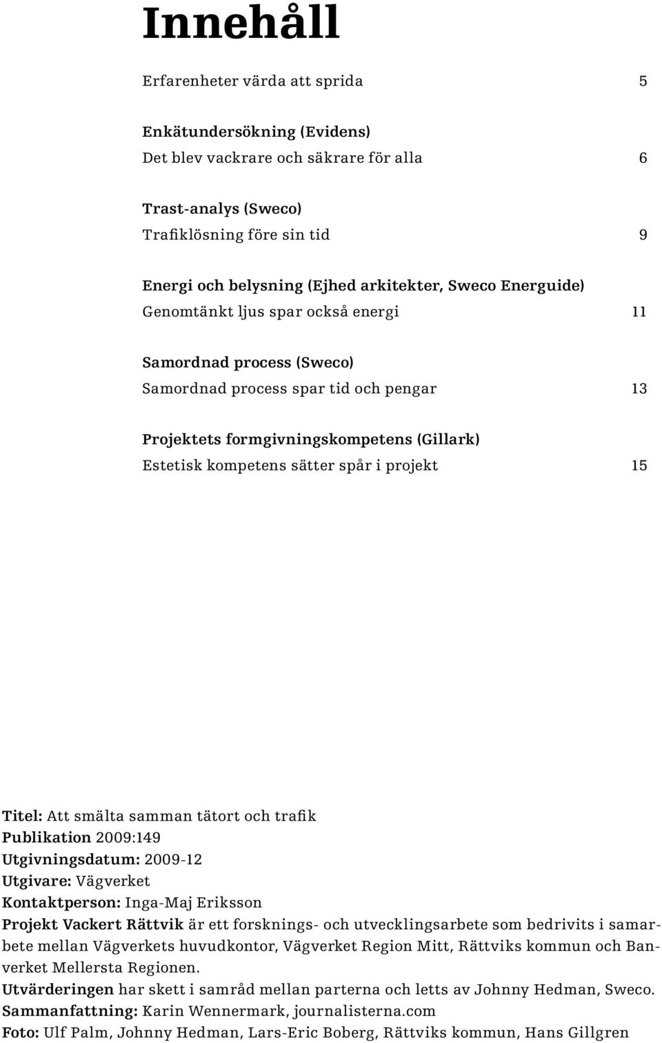 projekt 15 Titel: Att smälta samman tätort och trafik Publikation 2009:149 Utgivningsdatum: 2009-12 Utgivare: Vägverket Kontaktperson: Inga-Maj Eriksson Projekt Vackert Rättvik är ett forsknings- och