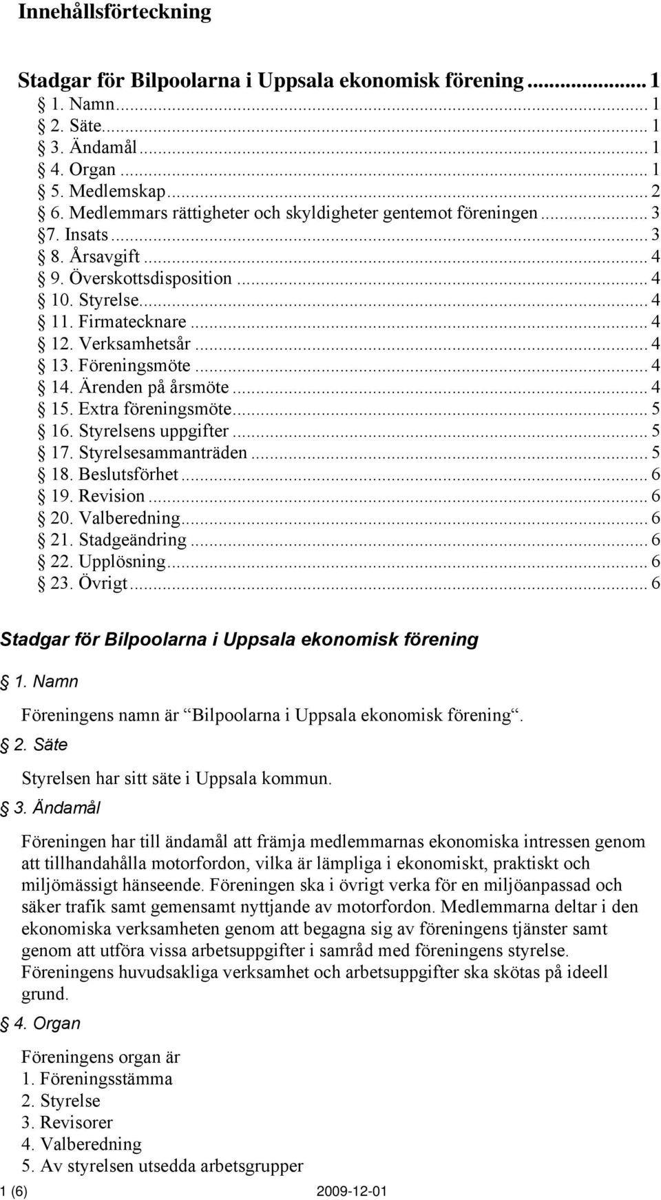 Föreningsmöte... 4 14. Ärenden på årsmöte... 4 15. Extra föreningsmöte... 5 16. Styrelsens uppgifter... 5 17. Styrelsesammanträden... 5 18. Beslutsförhet... 6 19. Revision... 6 20. Valberedning... 6 21.