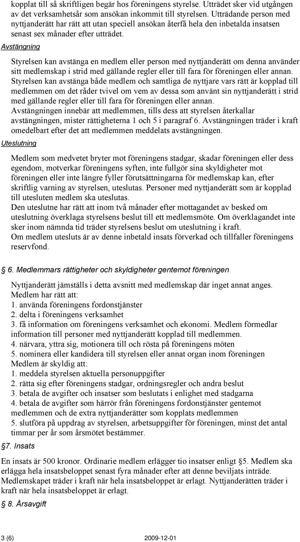 Avstängning Styrelsen kan avstänga en medlem eller person med nyttjanderätt om denna använder sitt medlemskap i strid med gällande regler eller till fara för föreningen eller annan.