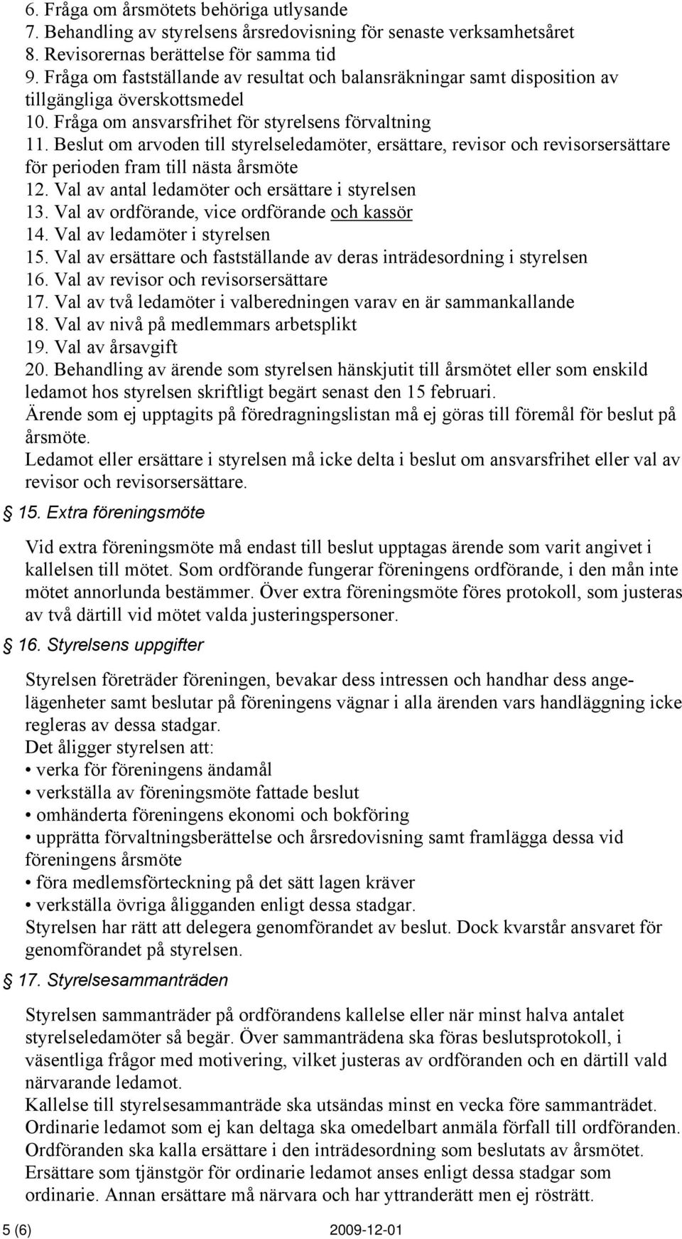 Beslut om arvoden till styrelseledamöter, ersättare, revisor och revisorsersättare för perioden fram till nästa årsmöte 12. Val av antal ledamöter och ersättare i styrelsen 13.