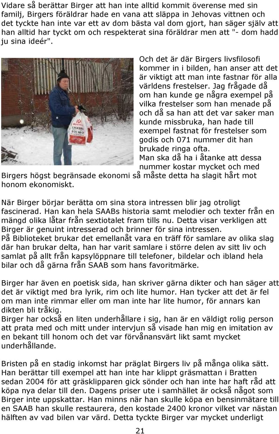 Och det är där Birgers livsfilosofi kommer in i bilden, han anser att det är viktigt att man inte fastnar för alla världens frestelser.