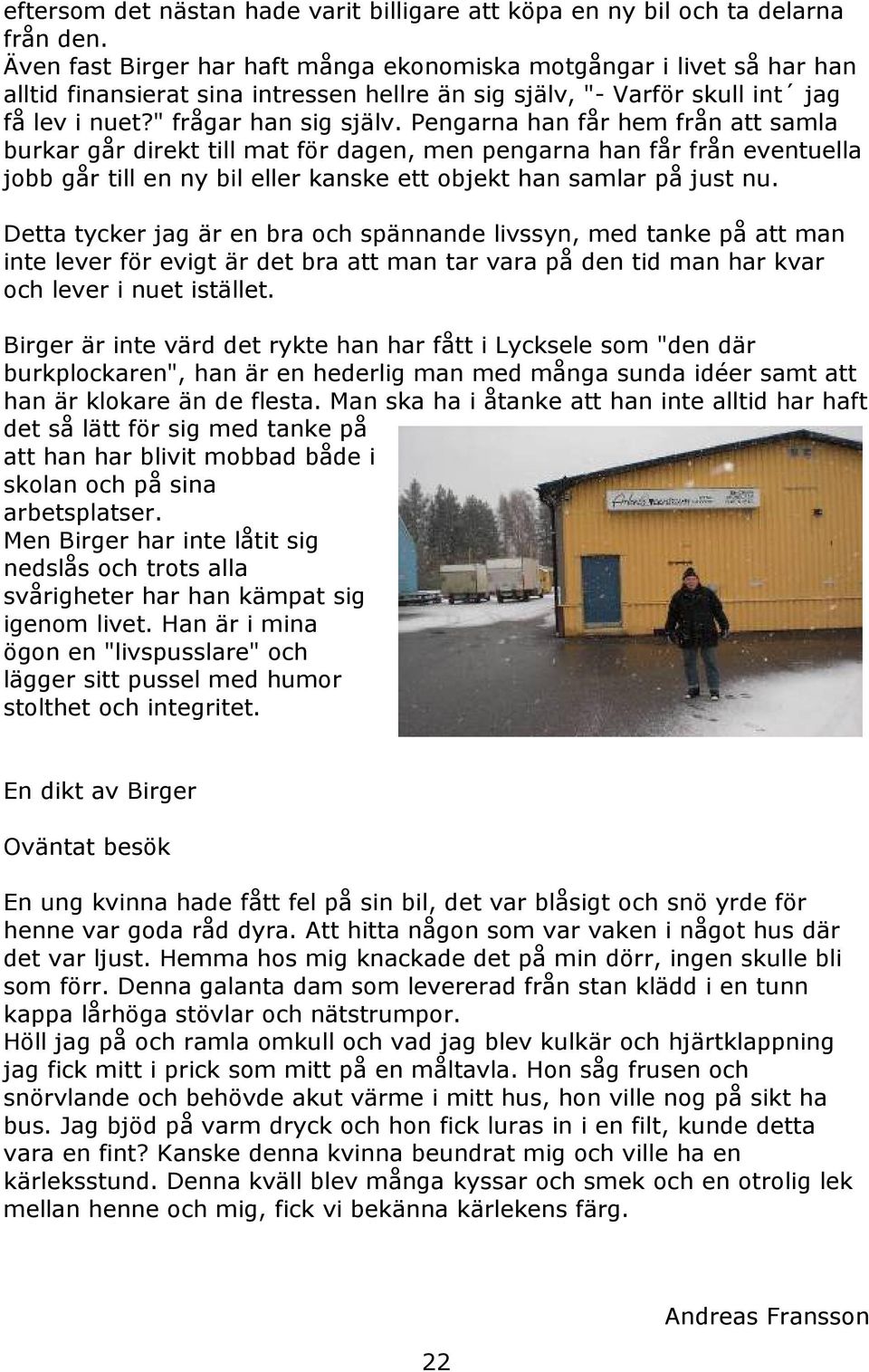 Pengarna han får hem från att samla burkar går direkt till mat för dagen, men pengarna han får från eventuella jobb går till en ny bil eller kanske ett objekt han samlar på just nu.