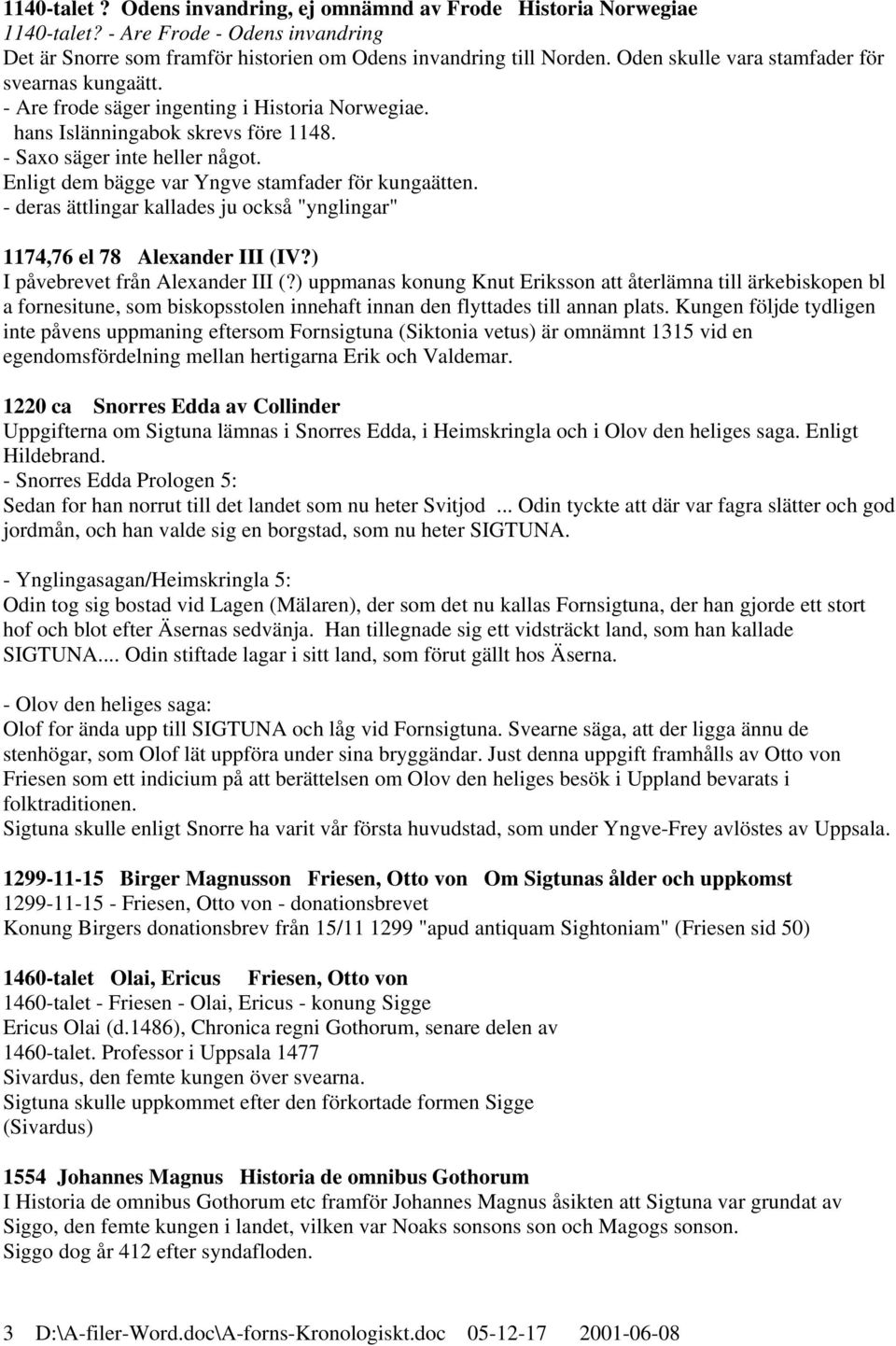 Enligt dem bägge var Yngve stamfader för kungaätten. - deras ättlingar kallades ju också "ynglingar" 1174,76 el 78 Alexander III (IV?) I påvebrevet från Alexander III (?