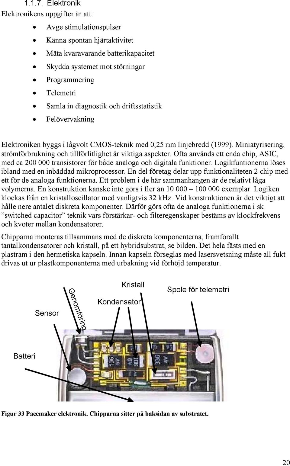 diagnostik och driftsstatistik Felövervakning Elektroniken byggs i lågvolt CMOS-teknik med 0,25 mm linjebredd (1999). Miniatyrisering, strömförbrukning och tillförlitlighet är viktiga aspekter.