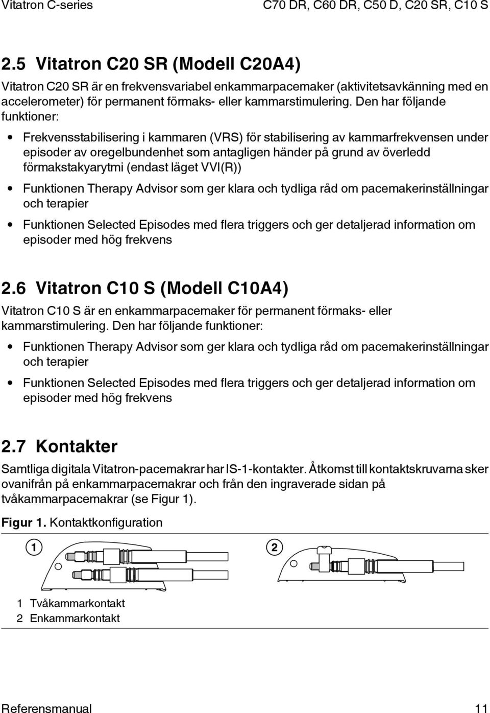 förmakstakyarytmi (endast läget VVI(R)) Funktionen Therapy Advisor som ger klara och tydliga råd om pacemakerinställningar och terapier Funktionen Selected Episodes med flera triggers och ger