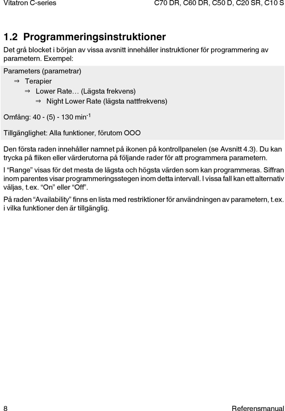 raden innehåller namnet på ikonen på kontrollpanelen (se Avsnitt 4.3). Du kan trycka på fliken eller värderutorna på följande rader för att programmera parametern.