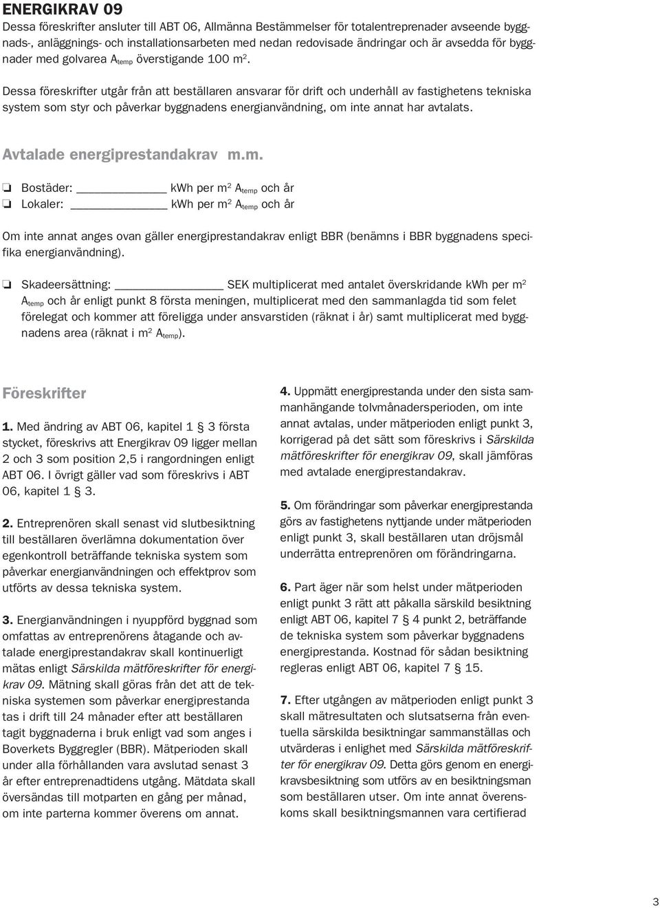 Dessa föreskrifter utgår från att beställaren ansvarar för drift och underhåll av fastighetens tekniska system som styr och påverkar byggnadens energianvändning, om inte annat har avtalats.