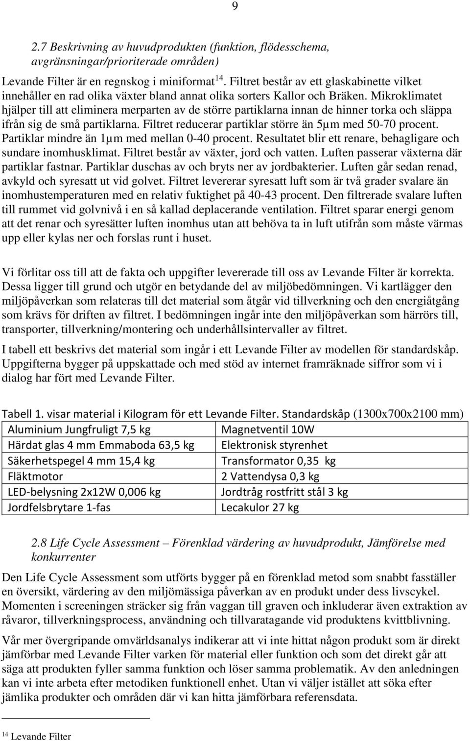 Mikroklimatet hjälper till att eliminera merparten av de större partiklarna innan de hinner torka och släppa ifrån sig de små partiklarna. Filtret reducerar partiklar större än 5µm med 50-70 procent.