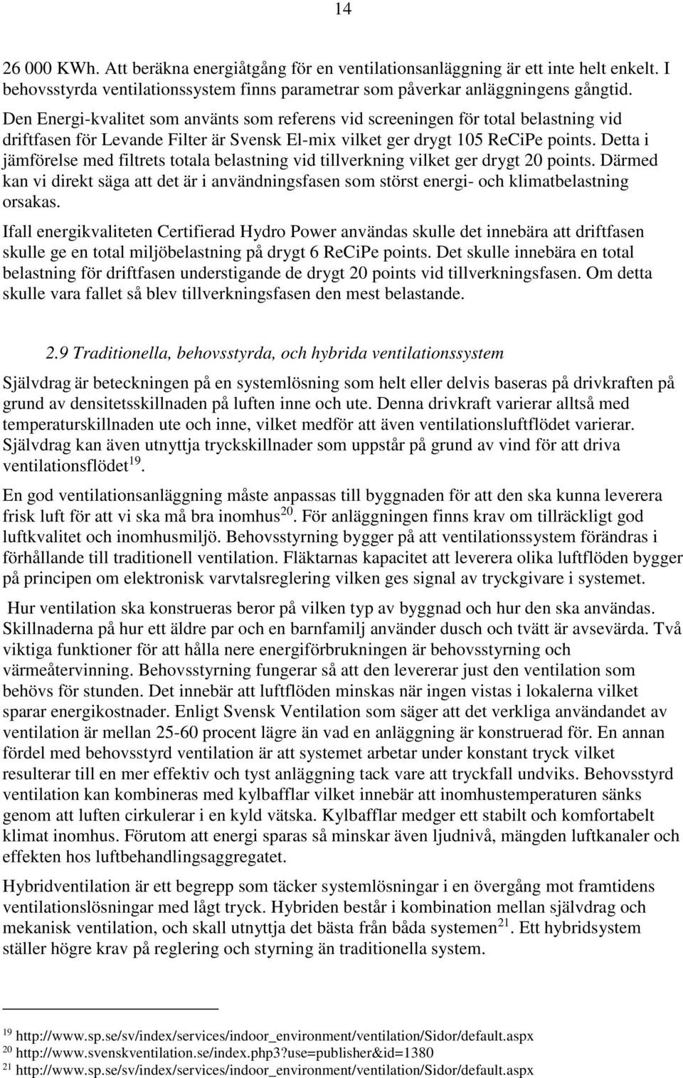 Detta i jämförelse med filtrets totala belastning vid tillverkning vilket ger drygt 20 points. Därmed kan vi direkt säga att det är i användningsfasen som störst energi- och klimatbelastning orsakas.