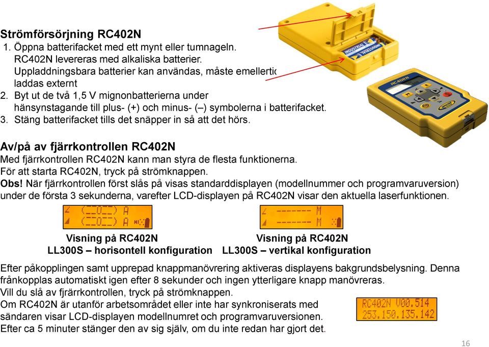 Av/på av fjärrkontrollen RC402N Med fjärrkontrollen RC402N kann man styra de flesta funktionerna. För att starta RC402N, tryck på strömknappen. Obs!