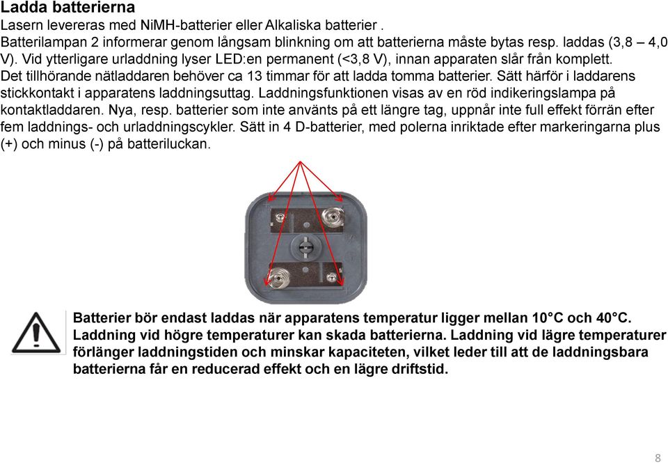 Sätt härför i laddarens stickkontakt i apparatens laddningsuttag. Laddningsfunktionen visas av en röd indikeringslampa på kontaktladdaren. Nya, resp.