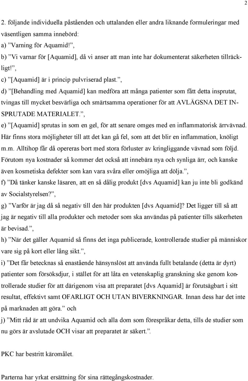 , d) [Behandling med Aquamid] kan medföra att många patienter som fått detta insprutat, tvingas till mycket besvärliga och smärtsamma operationer för att AVLÄGSNA DET IN- SPRUTADE MATERIALET.