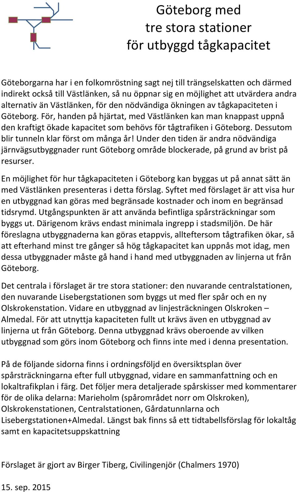 Dessutom blir tunneln klar först om många år! Under den tiden är andra nödvändiga järnvägsutbyggnader runt Göteborg område blockerade, på grund av brist på resurser.