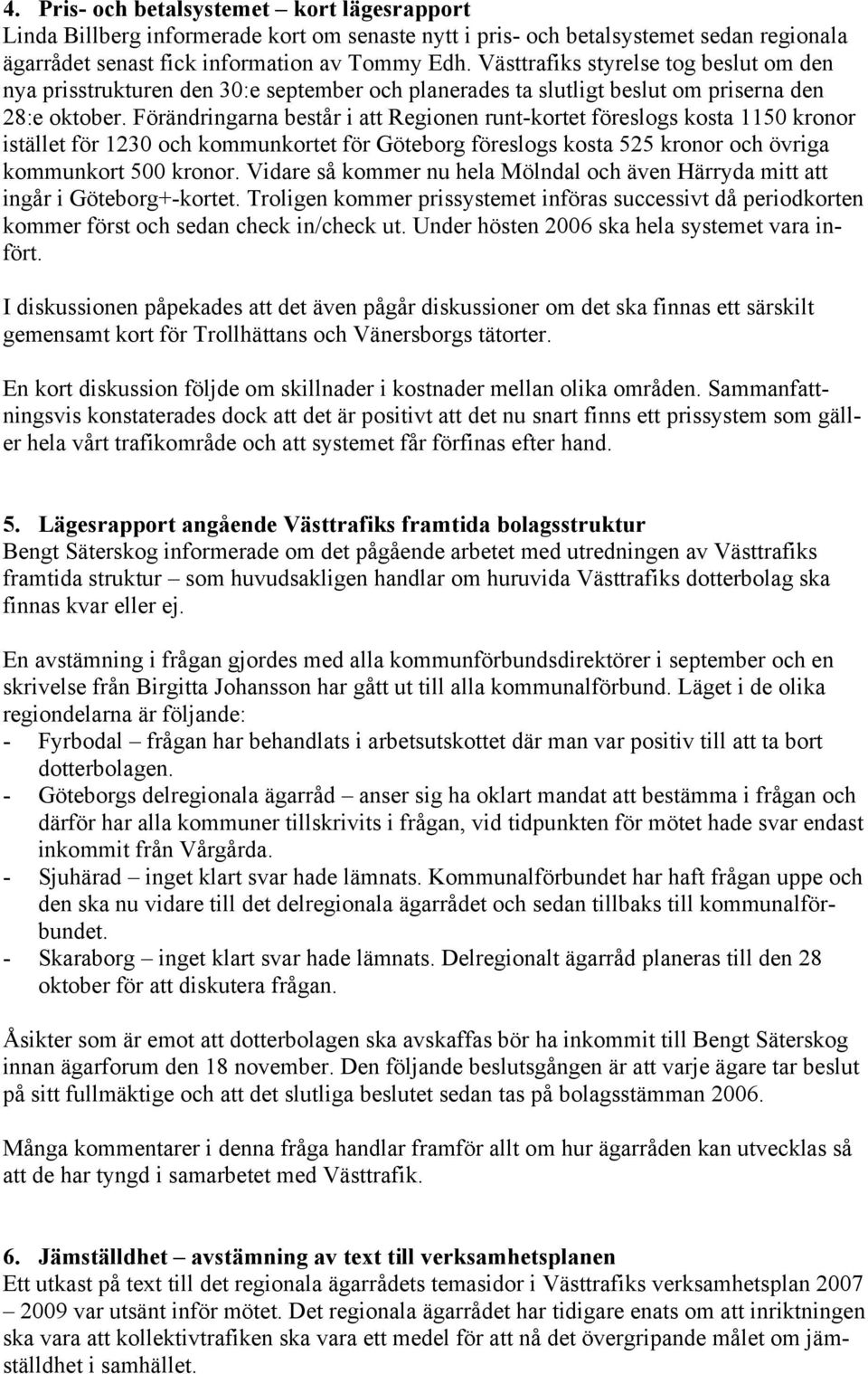 Förändringarna består i att Regionen runt-kortet föreslogs kosta 1150 kronor istället för 1230 och kommunkortet för Göteborg föreslogs kosta 525 kronor och övriga kommunkort 500 kronor.