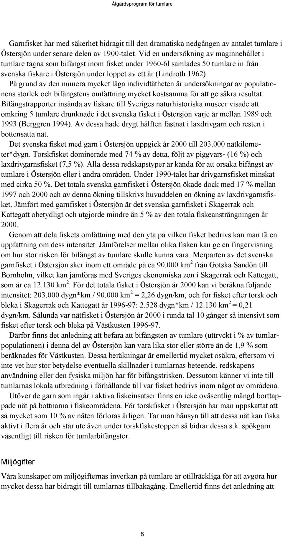 På grund av den numera mycket låga individtätheten är undersökningar av populationens storlek och bifångstens omfattning mycket kostsamma för att ge säkra resultat.