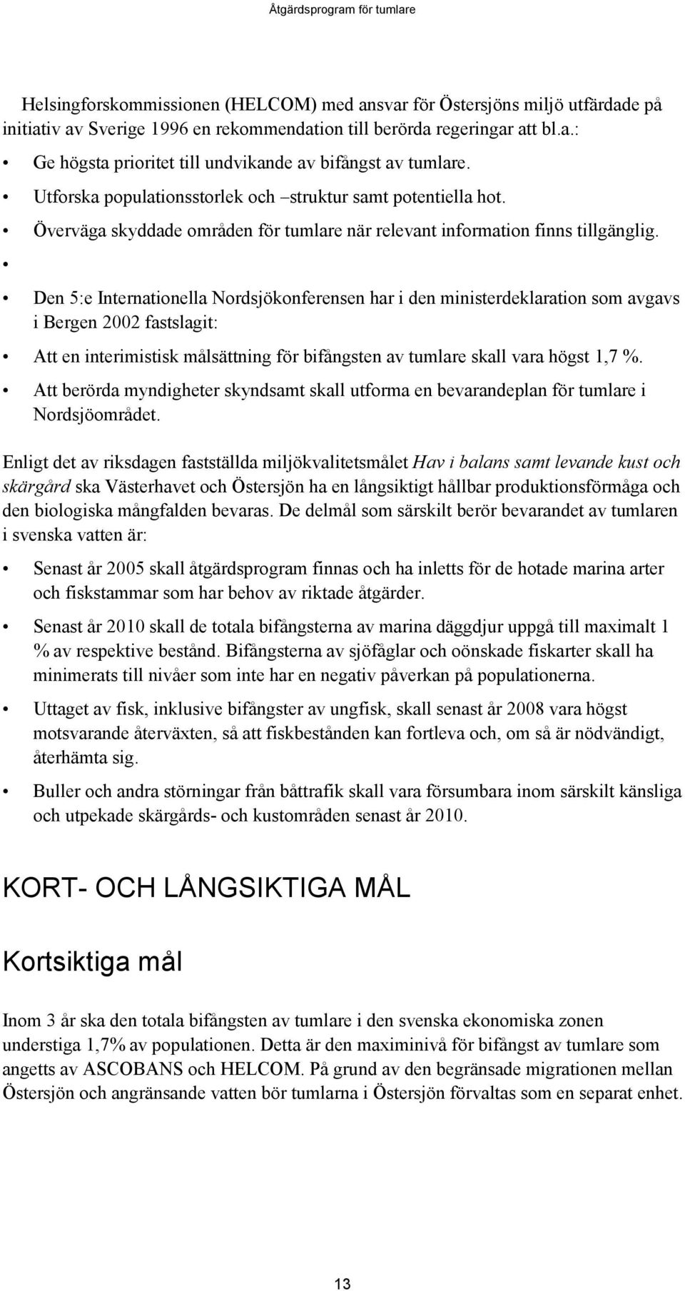 Den 5:e Internationella Nordsjökonferensen har i den ministerdeklaration som avgavs i Bergen 2002 fastslagit: Att en interimistisk målsättning för bifångsten av tumlare skall vara högst 1,7 %.