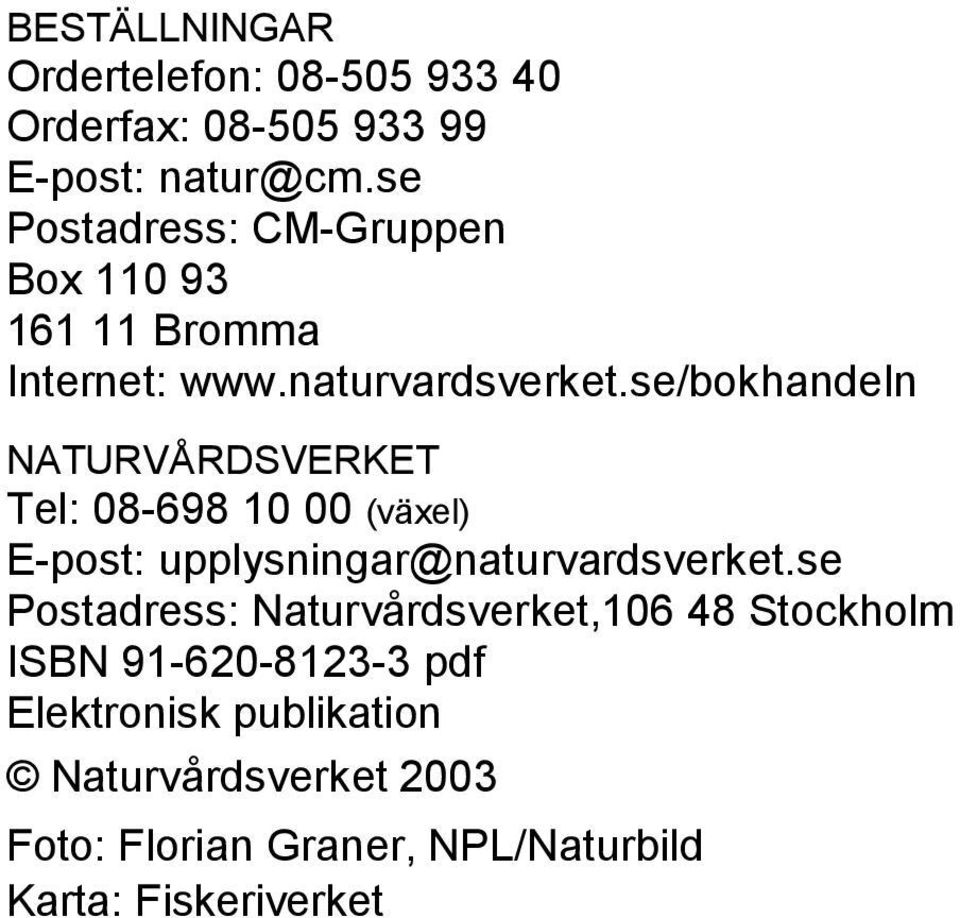 se/bokhandeln NATURVÅRDSVERKET Tel: 08-698 10 00 (växel) E-post: upplysningar@naturvardsverket.