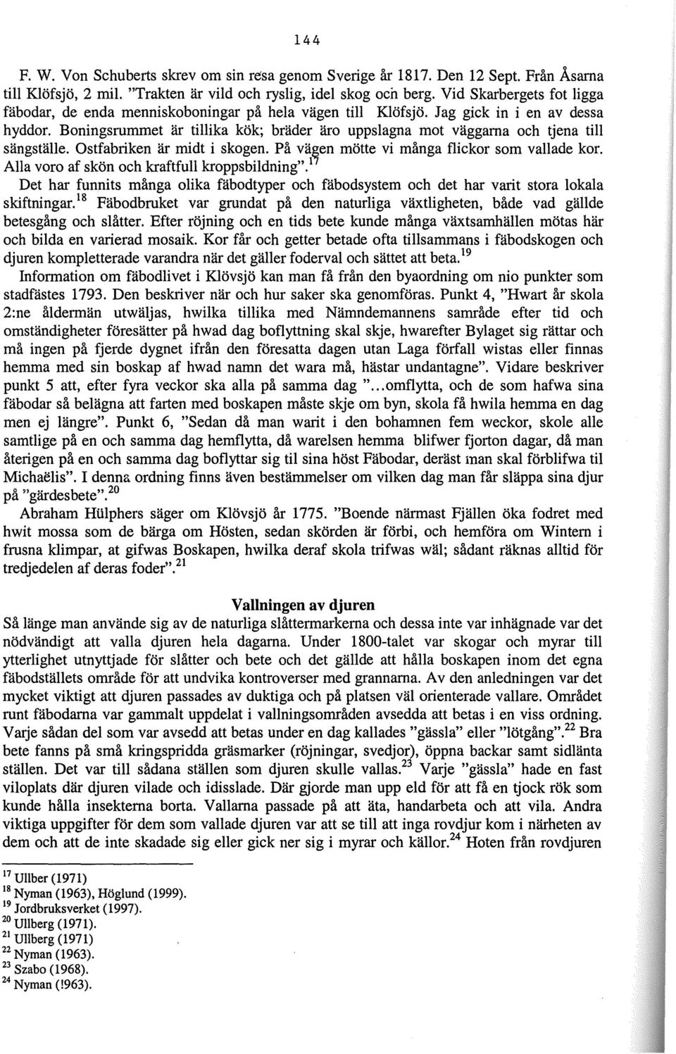 Boningsrummet är tillika kök; bräder äro uppslagna mot väggarna och tjena till sängställe. Ostfabriken är midt i skogen. På vägen mötte vi många flickor som vallade kor.