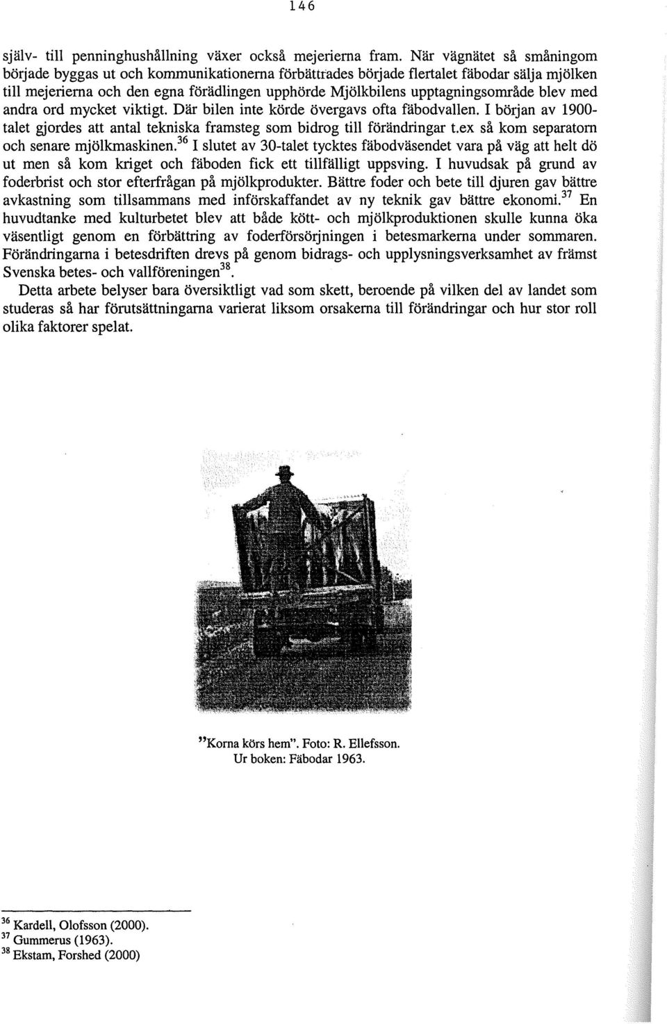 blev med andra ord mycket viktigt. Där bilen inte körde övergavs ofta fäbodvallen. I början av 1900- talet gjordes att antal tekniska framsteg som bidrog till förändringar t.