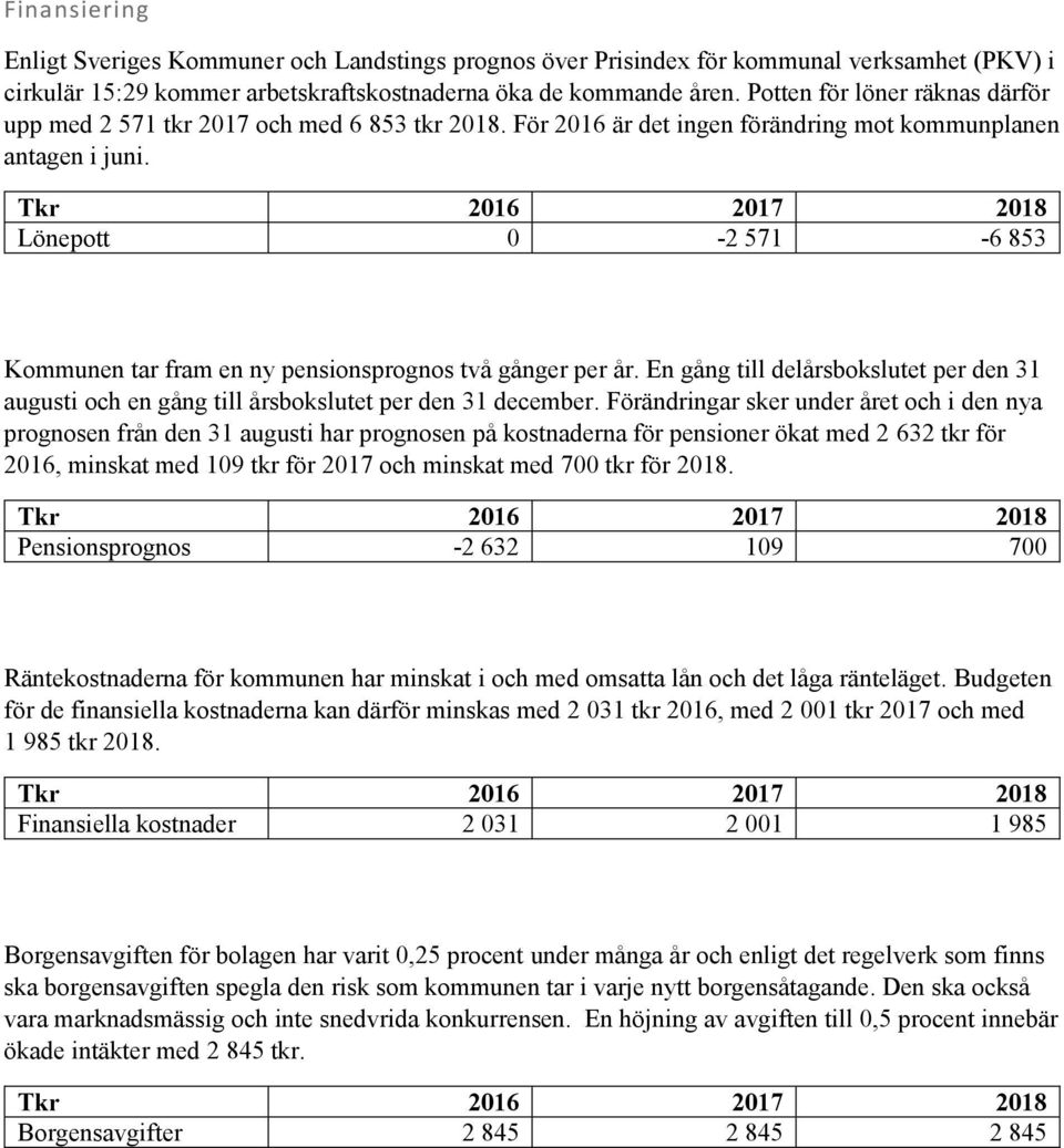 Lönepott 0-2 571-6 853 Kommunen tar fram en ny pensionsprognos två gånger per år. En gång till delårsbokslutet per den 31 augusti och en gång till årsbokslutet per den 31 december.