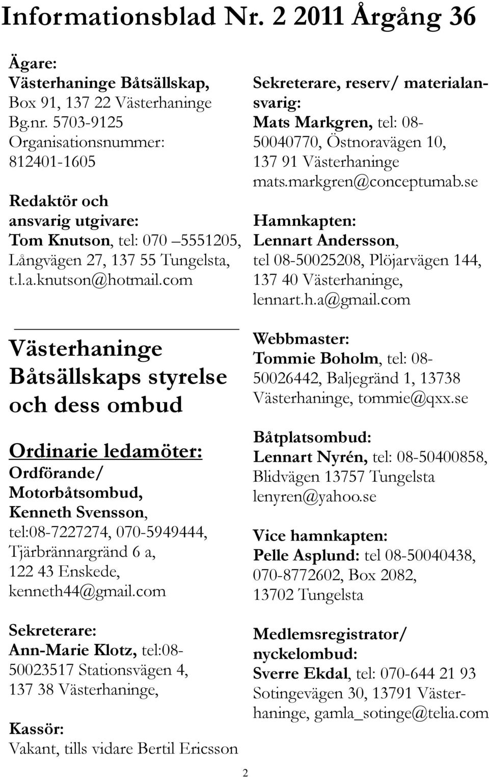 com Västerhaninge Båtsällskaps styrelse och dess ombud Ordinarie ledamöter: Ordförande/ Motorbåtsombud, Kenneth Svensson, tel:08-7227274, 070-5949444, Tjärbrännargränd 6 a, 122 43 Enskede,